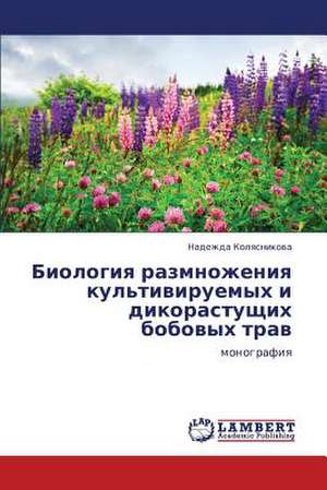 Biologiya razmnozheniya kul'tiviruemykh i dikorastushchikh bobovykh trav de Kolyasnikova Nadezhda
