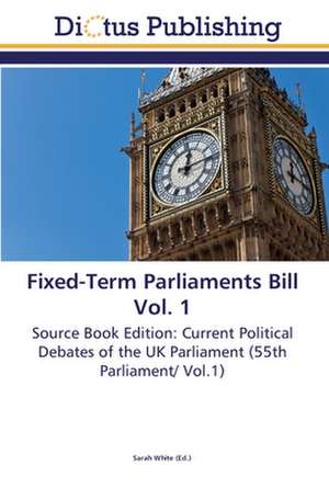 Fixed-Term Parliaments Bill Vol. 1 de Sarah White