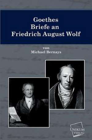 Bernays, M: Goethes Briefe an Friedrich August Wolf