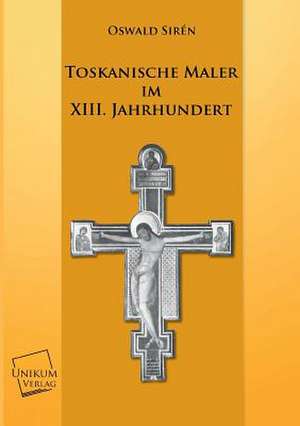 Toskanische Maler im XIII. Jahrhundert de Oswald Sirén