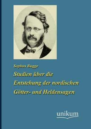 Studien über die Enstehung der nordischen Götter- und Heldensagen de Sophus Bugge