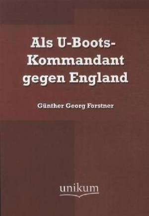 Als U-Boots-Kommandant gegen England de Günther Georg Forstner