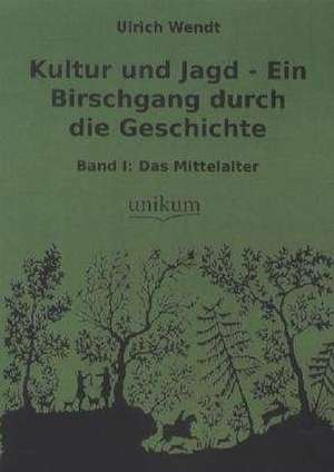 Kultur und Jagd - Ein Birschgang durch die Geschichte de Ulrich Wendt