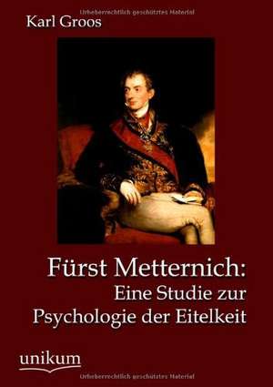 Groos, K: Fürst Metternich: Eine Studie zur Psychologie der