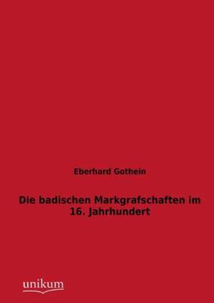 Die badischen Markgrafschaften im 16. Jahrhundert de Eberhard Gothein