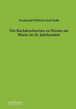 Die Buchdruckereien zu Worms am Rhein im 16. Jahrhundert de Ferdinand Wilhelm Emil Roth