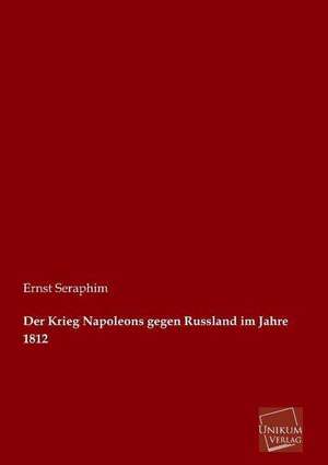 Der Krieg Napoleons gegen Russland im Jahre 1812 de Ernst Seraphim