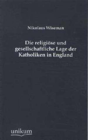 Die religiöse und gesellschaftliche Lage der Katholiken in England de Nikolaus Wiseman