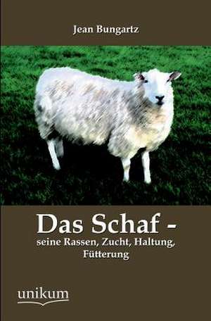 Das Schaf - seine Rassen, Zucht, Haltung, Fütterung de Jean Bungartz