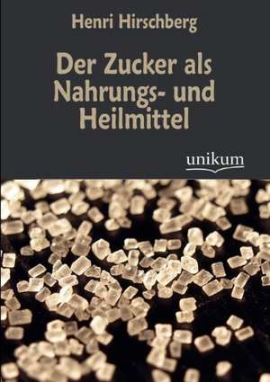 Der Zucker als Nahrungs- und Heilmittel de Henri Hirschberg