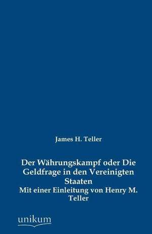 Der Währungskampf oder Die Geldfrage in den Vereinigten Staaten de James H. Teller