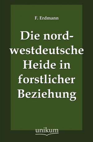 Die nordwestdeutsche Heide in forstlicher Beziehung de F. Erdmann