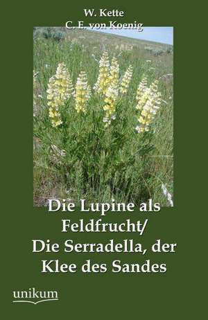 Die Lupine als Feldfrucht/Die Serradella, der Klee des Sandes de W. Kette