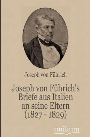 Joseph von Führich's Briefe aus Italien an seine Eltern (1827 - 1829) de Joseph von Führich