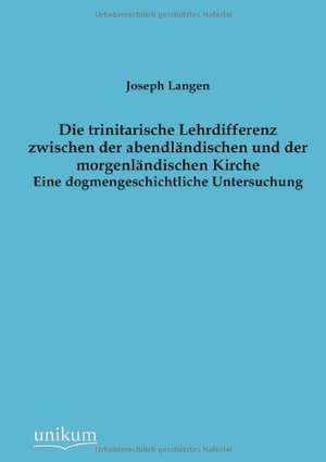 Die trinitarische Lehrdifferenz zwischen der abendländischen und der morgenländischen Kirche de Joseph Langen