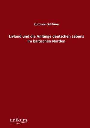 Livland und die Anfänge deutschen Lebens im baltischen Norden de Kurd von Schlözer