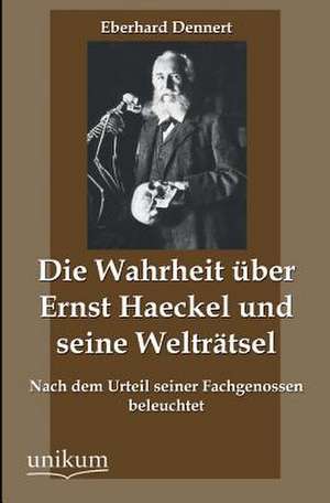 Die Wahrheit über Ernst Haeckel und seine Welträtsel de Eberhard Dennert