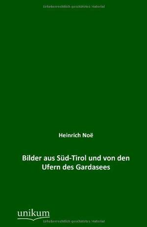 Bilder aus Süd-Tirol und von den Ufern des Gardasees de Heinrich Noë