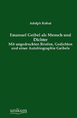 Emanuel Geibel als Mensch und Dichter de Adolph Kohut