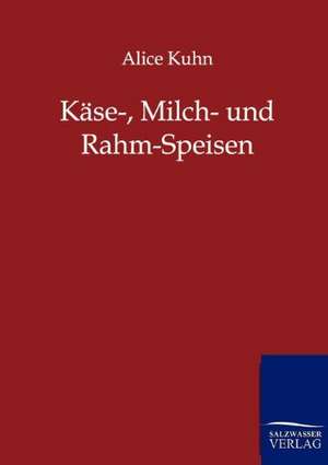 Käse-, Milch- und Rahm-Speisen de Alice Kuhn