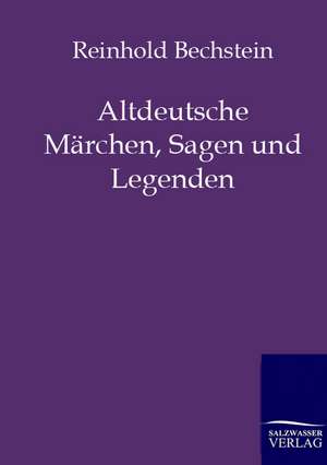 Altdeutsche Märchen, Sagen und Legenden de Reinhold Bechstein