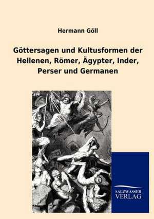 Göttersagen und Kultusformen der Hellenen, Römer, Ägypter, Inder, Perser und Germanen de Hermann Göll