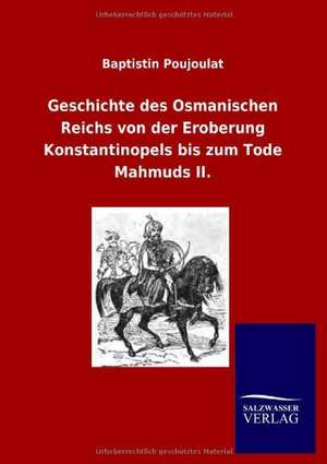 Geschichte des Osmanischen Reichs von der Eroberung Konstantinopels bis zum Tode Mahmuds II. de Baptistin Poujoulat