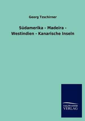 Südamerika - Madeira - Westindien - Kanarische Inseln de Georg Tzschirner