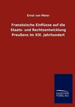 Französische Einflüsse auf die Staats- und Rechtsentwicklung Preußens im XIX. Jahrhundert de Ernst Von Meier