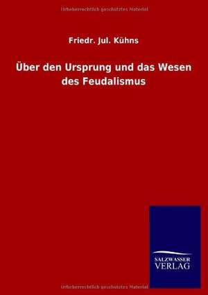 Über den Ursprung und das Wesen des Feudalismus de Friedr. Jul. Kühns