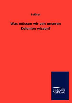 Was müssen wir von unseren Kolonien wissen? de Leßner