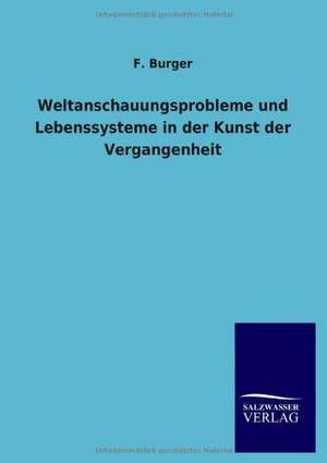 Weltanschauungsprobleme und Lebenssysteme in der Kunst der Vergangenheit de F. Burger