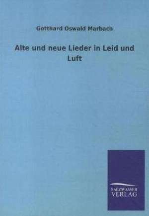 Alte und neue Lieder in Leid und Luft de Gotthard Oswald Marbach