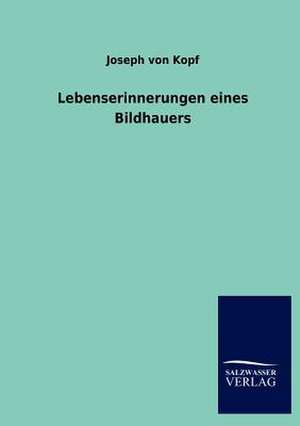 Lebenserinnerungen eines Bildhauers de Joseph von Kopf