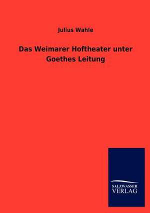 Das Weimarer Hoftheater unter Goethes Leitung de Julius Wahle