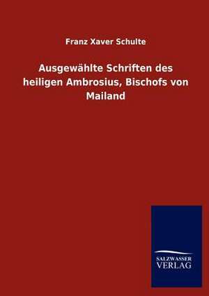 Ausgewählte Schriften des heiligen Ambrosius, Bischofs von Mailand de Franz Xaver Schulte