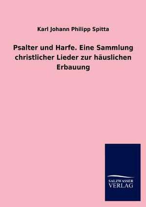 Psalter und Harfe. Eine Sammlung christlicher Lieder zur häuslichen Erbauung de Karl Johann Philipp Spitta