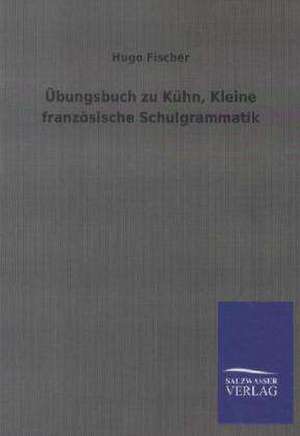 Übungsbuch zu Kühn, Kleine französische Schulgrammatik de Hugo Fischer