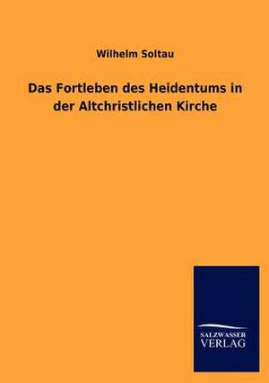 Das Fortleben des Heidentums in der Altchristlichen Kirche de Wilhelm Soltau