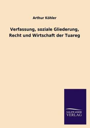 Verfassung, soziale Gliederung, Recht und Wirtschaft der Tuareg de Arthur Köhler