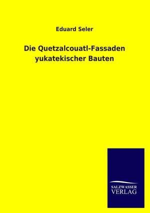 Die Quetzalcouatl-Fassaden yukatekischer Bauten de Eduard Seler