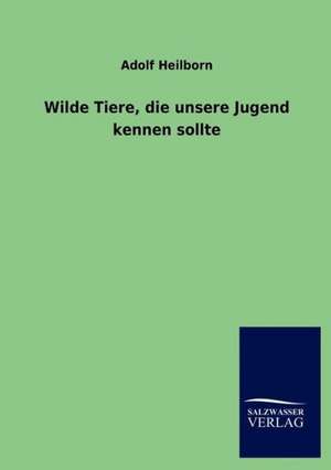 Wilde Tiere, die unsere Jugend kennen sollte de Adolf Heilborn