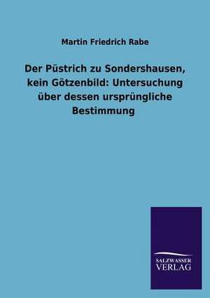 Der Pustrich Zu Sondershausen, Kein Gotzenbild: Untersuchung Uber Dessen Ursprungliche Bestimmung de Martin Friedrich Rabe