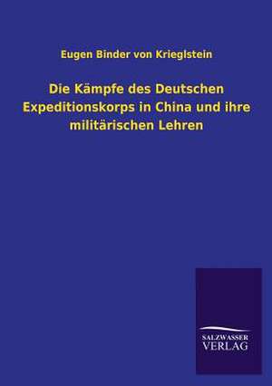 Die Kampfe Des Deutschen Expeditionskorps in China Und Ihre Militarischen Lehren: Untersuchung Uber Dessen Ursprungliche Bestimmung de Eugen Binder von Krieglstein