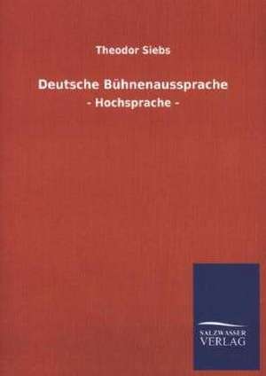 Deutsche Buhnenaussprache: Mit Ungedruckten Briefen, Gedichten Und Einer Autobiographie Geibels de Theodor Siebs