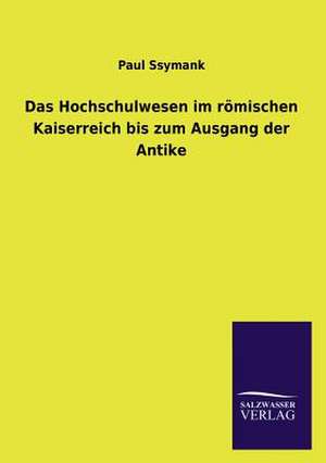 Das Hochschulwesen Im Romischen Kaiserreich Bis Zum Ausgang Der Antike: Mit Ungedruckten Briefen, Gedichten Und Einer Autobiographie Geibels de Paul Ssymank