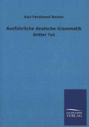 Ausfuhrliche Deutsche Grammatik: Mit Ungedruckten Briefen, Gedichten Und Einer Autobiographie Geibels de Karl Ferdinand Becker