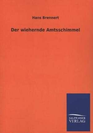 Der Wiehernde Amtsschimmel: Mit Ungedruckten Briefen, Gedichten Und Einer Autobiographie Geibels de Hans Brennert