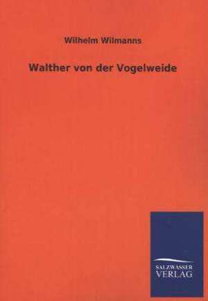 Walther Von Der Vogelweide: Mit Ungedruckten Briefen, Gedichten Und Einer Autobiographie Geibels de Wilhelm Wilmanns