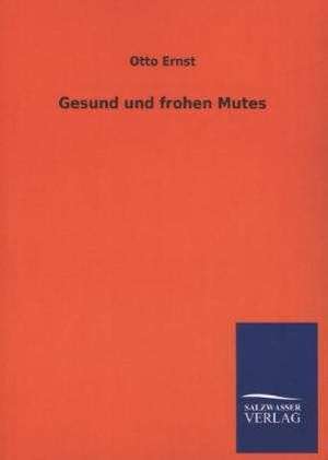 Gesund Und Frohen Mutes: Mit Ungedruckten Briefen, Gedichten Und Einer Autobiographie Geibels de Otto Ernst